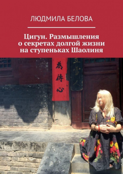 Цигун. Размышления о секретах долгой жизни на ступеньках Шаолиня - Людмила Белова