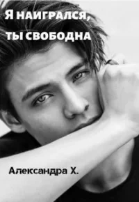 Я наигрался – ты свободна - Александра Пивоварова
