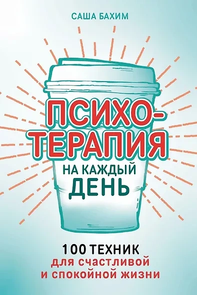Психотерапия на каждый день. 100 техник для счастливой и спокойной жизни - Саша Бахим