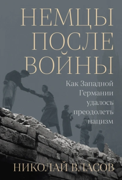 Немцы после войны: Как Западной Германии удалось преодолеть нацизм - Николай Власов
