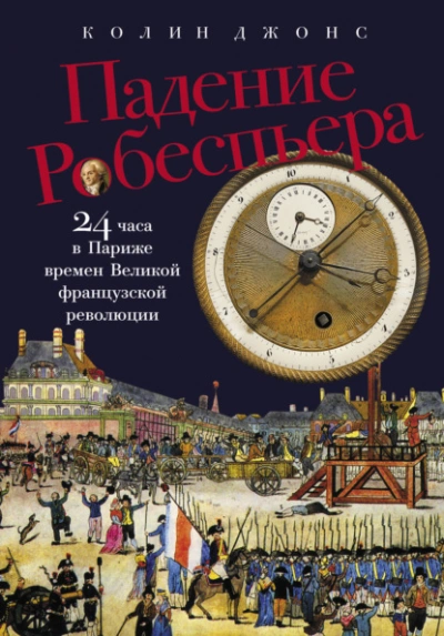 Падение Робеспьера: 24 часа в Париже времен Великой французской революции  - Колин Джонс