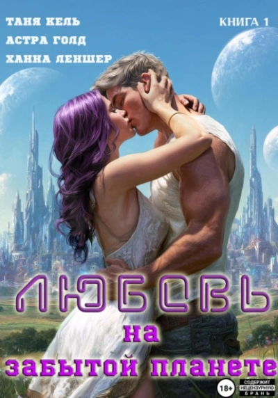Любовь на забытой планете. Книга 1 - Ханна Леншер, Таня Кель, Астра Голд