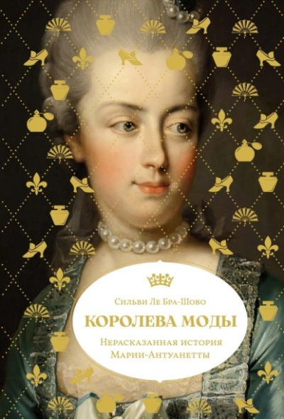 Королева моды: Нерассказанная история Марии-Антуанетты - Сильви Ле Бра-Шово