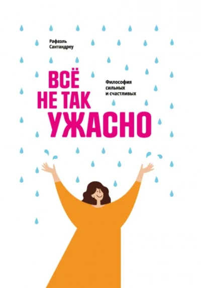 Всё не так ужасно. Философия сильных и счастливых - Рафаэль Сантандреу