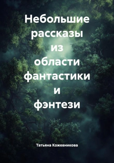 Небольшие рассказы из области фантастики и фэнтези - Татьяна Кожевникова