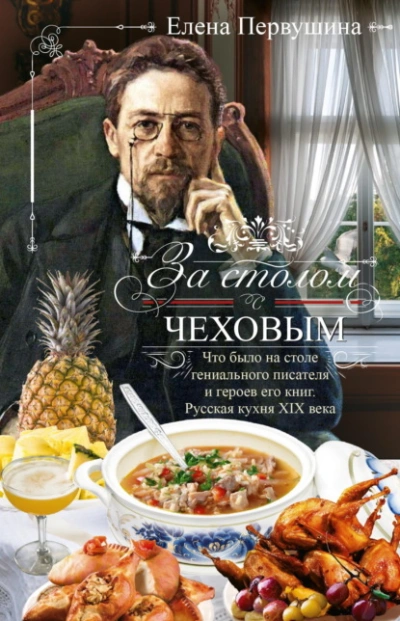За столом с Чеховым. Что было на столе гениального писателя и героев его книг. Русская кухня XIX ве - Елена Первушина