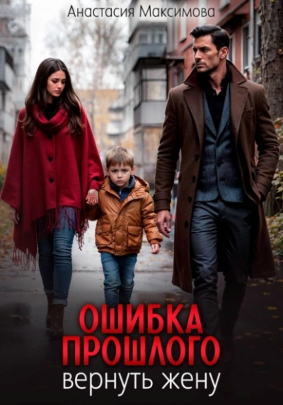 Ошибка прошлого. Вернуть жену - Максимова Анастасия