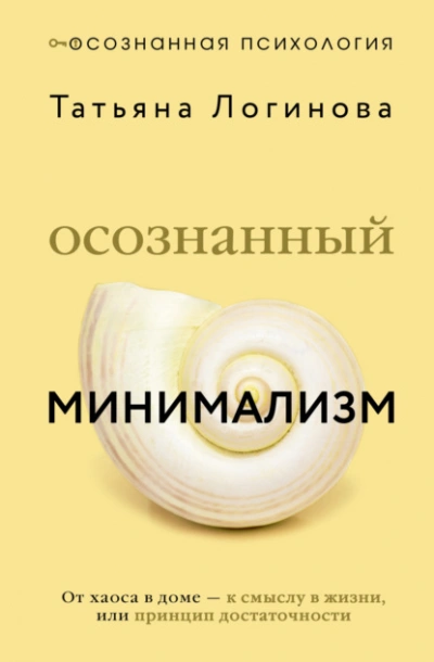 Осознанный минимализм. От хаоса в доме – к смыслу в жизни, или Принцип достаточности - Татьяна Логинова
