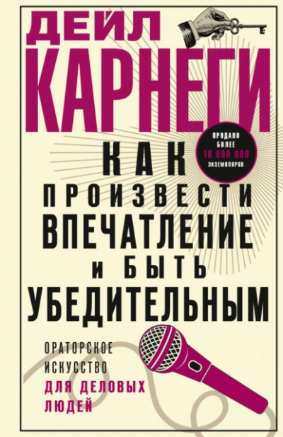 Как произвести впечатление и быть убедительным. Ораторское искусство для деловых людей - Дейл Карнеги