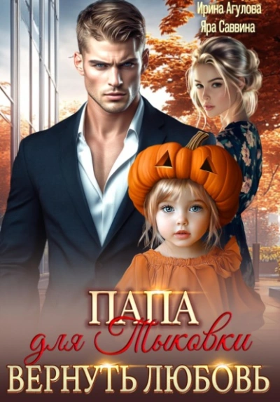 Папа для Тыковки. Вернуть любовь - Ирина Агулова, Яра Саввина