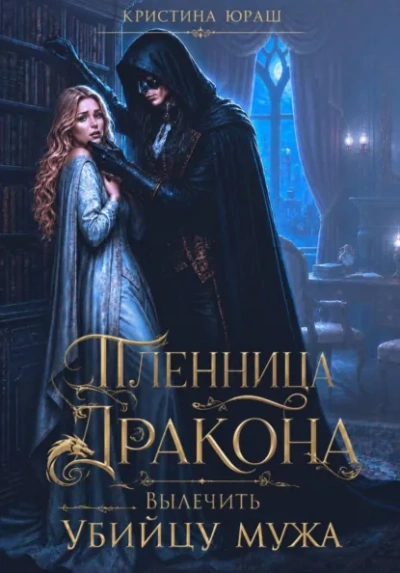 Пленница дракона. Вылечить убийцу мужа - Кристина Юраш
