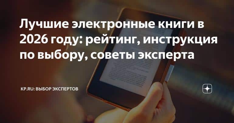 Лучшие электронные книги в 2026 году: рейтинг, инструкция по выбору, советы эксперта