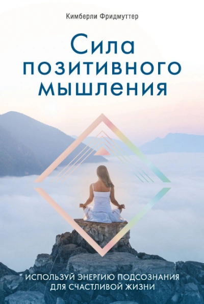 Сила позитивного мышления. Используй энергию подсознания для счастливой жизни - Кимберли Фридмуттер